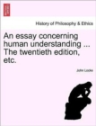 An essay concerning human understanding ... The twentieth edition, etc. - Book