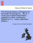 The Pictorial History of England (to the death of George III) ... By G. L. Craik and Charles MacFarlane, assisted by other contributors. [Edited by G. L. Craik.] (Standard edition.). - Book
