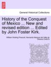 History of the Conquest of Mexico ... New and revised edition ... Edited by John Foster Kirk. - Book