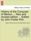 History of the Conquest of Mexico ... New and revised edition ... Edited by John Foster Kirk. - Book
