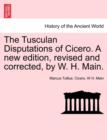 The Tusculan Disputations of Cicero. a New Edition, Revised and Corrected, by W. H. Main. - Book