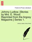 Johnny Ludlow. [Stories by Mrs. E. Wood. Reprinted from the Argosy Magazine.] Series 1. - Book