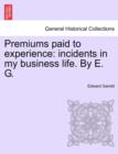 Premiums Paid to Experience : Incidents in My Business Life. by E. G. Vol. I - Book