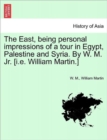 The East, Being Personal Impressions of a Tour in Egypt, Palestine and Syria. by W. M. Jr. [I.E. William Martin.] - Book