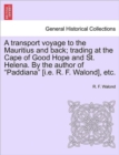 A Transport Voyage to the Mauritius and Back; Trading at the Cape of Good Hope and St. Helena. by the Author of "Paddiana" [I.E. R. F. Walond], Etc. - Book