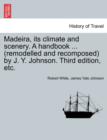 Madeira, Its Climate and Scenery. a Handbook ... (Remodelled and Recomposed) by J. Y. Johnson. Third Edition, Etc. - Book