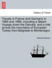 Travels in France and Germany in 1865 and 1866, Including a Steam Voyage Down the Danube, and a Ride Across the Mountains of European Turkey from Belgrade to Montenegro. - Book