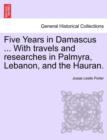 Five Years in Damascus ... with Travels and Researches in Palmyra, Lebanon, and the Hauran. - Book