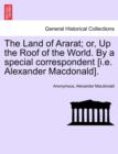 The Land of Ararat; Or, Up the Roof of the World. by a Special Correspondent [I.E. Alexander MacDonald]. - Book