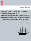 On the South African Frontier. The adventures and observations of an American in Mashonaland and Matabeleland ... With illustrations and maps. - Book