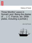 Three Months' Leave in Somali Land. Being the Diaries of ... J. C. Francis, Etc. [With Plates, Including a Portrait.] - Book