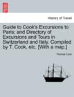 Guide to Cook's Excursions to Paris; And Directory of Excursions and Tours in Switzerland and Italy. Compiled by T. Cook, Etc. [With a Map.] - Book