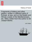 Fragments of Letters and Other Papers, Written in Different Parts of Europe, at Sea, and on the Asiatic and African Coasts of the Mediterranean, Etc. with a Letter from the Author to Sir Joseph Banks. - Book