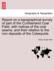 Report on a Topographical Survey of Part of the Cumberland Coal Field, with Notices of the Coal Seams, and Their Relation to the Iron Deposits of the Cobequids. - Book