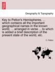 Key to Pelton's Hemispheres, ... Which Contains All the Important Geographical Names in the Known World, ... Arranged in Verse ... to Which Is Added a Brief Description of the Present State of the Wor - Book