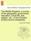 The Middle Kingdom; a survey of the geography, government, education, social life, arts, religion, etc., of the Chinese Empire and its inhabitants. - Book