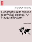 Geography in Its Relation to Physical Science. an Inaugural Lecture. - Book
