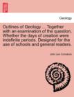 Outlines of Geology ... Together with an Examination of the Question, Whether the Days of Creation Were Indefinite Periods. Designed for the Use of Schools and General Readers. - Book