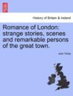 Romance of London : Strange Stories, Scenes and Remarkable Persons of the Great Town. - Book