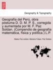 Geograf a del Per , Obra P Stuma D. D. M. P. S., Corregida y Aumentada Por M. F. Paz Soldan. (Compendio de Geograf a Matem Tica, F Sica y Pol Tica.) L.P. - Book