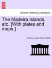 The Madeira Islands, Etc. [With Plates and Maps.] - Book