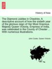 The Diamond Jubilee in Cheshire. A descriptive account of how the sixtieth year of the glorious reign of Her Most Gracious Majesty Queen Victoria, Empress of India, was celebrated in the County of Che - Book