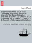 Explorations in Africa, by Dr. David Livingstone, and Others, Giving a Full Account of the Stanley-Livingstone Expedition of Search ... as Furnished by Dr. Livingstone and Mr. Stanley ... Edited by L. - Book