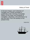 A General History and Collection of Voyages and Travels arranged in systematic order : forming a complete History of the origin and progress of navigation, discovery, and commerce, by sea and land, fr - Book