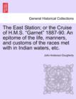 The East Station; Or the Cruise of H.M.S. Garnet 1887-90. an Epitome of the Life, Manners, and Customs of the Races Met with in Indian Waters, Etc. - Book