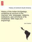 History of the Indian Archipelago, containing an account of the manners, arts, languages, religions, institutions, and commerce of its inhabitants. With maps and engravings. - Book