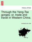 Through the Yang-Tse Gorges; Or, Trade and Travel in Western China. - Book