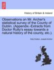 Observations on Mr. Archer's Statistical Survey of the County of Dublin. (Appendix.-Extracts from Doctor Rutty's Essay Towards a Natural History of the County, Etc.). - Book