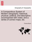 A Compendious System of Modern Geography, historical, physical, political, and descriptive : accompanied with notes; and a series of correct maps, etc. - Book