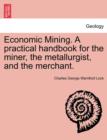 Economic Mining. A practical handbook for the miner, the metallurgist, and the merchant. - Book