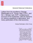 Letters from His Excellency George Washington to A. Young, Esqr, F.R.S., and Sir J. Sinclair, Bart. M.P., Containing an Account of His Husbandry, with His Opinions on Various Questions in Agriculture, - Book