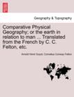 Comparative Physical Geography; Or the Earth in Relation to Man ... Translated from the French by C. C. Felton, Etc. - Book