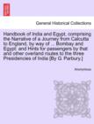 Handbook of India and Egypt, comprising the Narrative of a Journey from Calcutta to England, by way of ... Bombay and Egypt : and Hints for passengers by that and other overland routes to the three Pr - Book