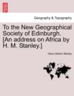 To the New Geographical Society of Edinburgh. [An Address on Africa by H. M. Stanley.] - Book