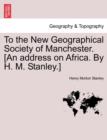 To the New Geographical Society of Manchester. [An Address on Africa. by H. M. Stanley.] - Book