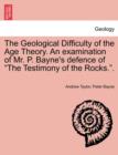 The Geological Difficulty of the Age Theory. an Examination of Mr. P. Bayne's Defence of the Testimony of the Rocks.. - Book