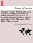 Claudius Ptolemy and the Nile; Or, an Inquiry Into That Geographer's Real Merits and Speculative Errors, His Knowledge of Eastern Africa, and the Authenticity of the Mountains of the Moon. [With a Map - Book