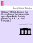 Obituary-Resolutions of the Committee of the Newcastle-Upon-Tyne Bible Society. [Edited by J. F., i.e. John Fenwick.] - Book