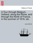 A Tour Through Belgium, Holland, Along the Rhine, and Through the North of France, in the Summer of 1816, Etc. - Book