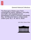 The Borough of Stoke-upon-Trent comprising its history, statistics, civil polity, and traffic, with biographical and genealogical notices of eminent individuals; also, the Manorial History of Newcastl - Book