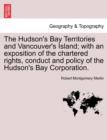The Hudson's Bay Territories and Vancouver's Island; With an Exposition of the Chartered Rights, Conduct and Policy of the Hudson's Bay Corporation. - Book