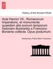 ACTA Henrici VII., Romanorum Imperatoris, Et Monumenta Quaedam Alia Suorum Temporum Historiam Illustrantia a Francisco Bonainio Collecta. Opus Postumum. - Book