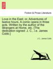 Love in the East; Or, Adventures of Twelve Hours. a Comic Opera in Three Acts. Written by the Author of the Strangers at Home, Etc. [The Dedication Signed : J. C., i.e. James Cobb.] - Book