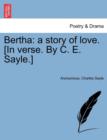 Bertha : A Story of Love. [In Verse. by C. E. Sayle.] - Book