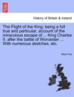 The Flight of the King; Being a Full True and Particular, Account of the Miraculous Escape of ... King Charles II. After the Battle of Worcester ... with Numerous Sketches, Etc. - Book