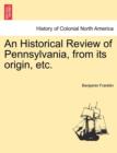 An Historical Review of Pennsylvania, from Its Origin, Etc. - Book